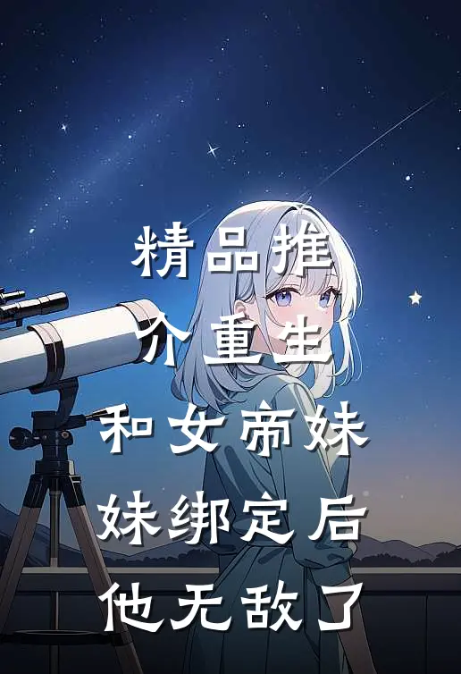 精品推介重生：和女帝妹妹绑定后，他无敌了