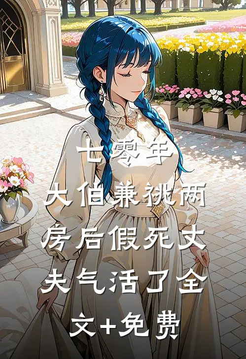 七零年，大伯兼祧两房后假死丈夫气活了全文+免费