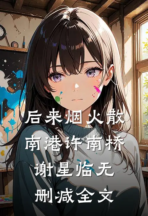 后来烟火散南港许南桥谢星临无删减全文
