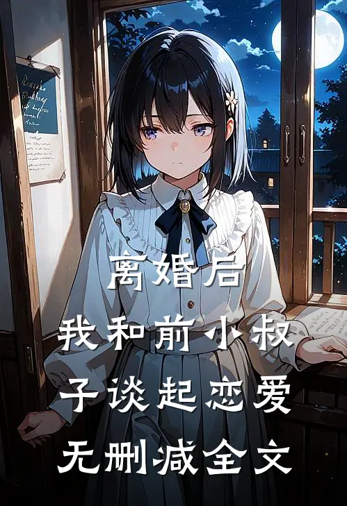 离婚后，我和前小叔子谈起恋爱无删减全文