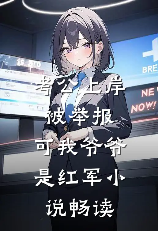 考公上岸被举报，可我爷爷是红军小说畅读