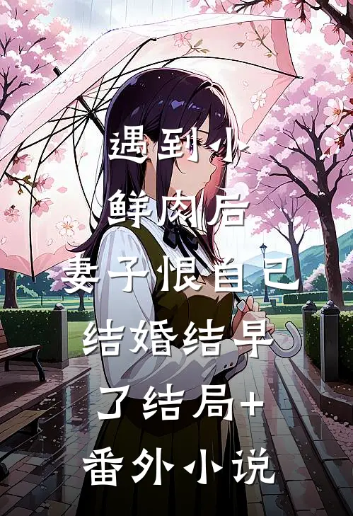 遇到小鲜肉后，妻子恨自己结婚结早了结局+番外小说