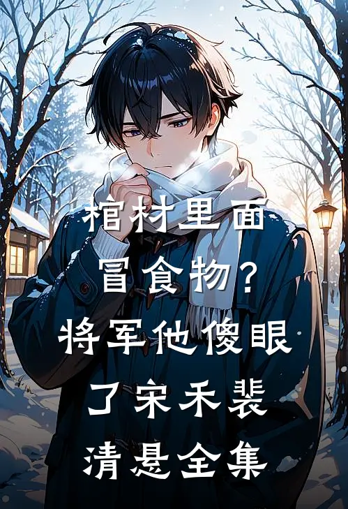 棺材里面冒食物？将军他傻眼了宋禾裴清悬全集