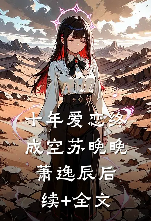 十年爱恋终成空苏晚晚萧逸辰后续+全文