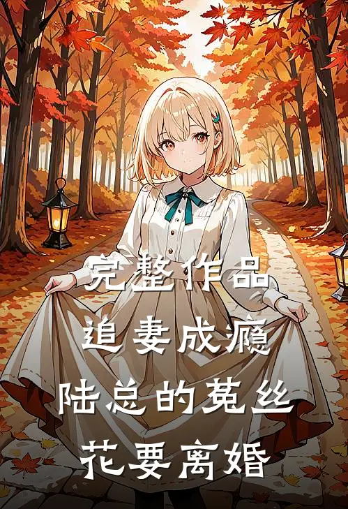 完整作品追妻成瘾：陆总的菟丝花要离婚