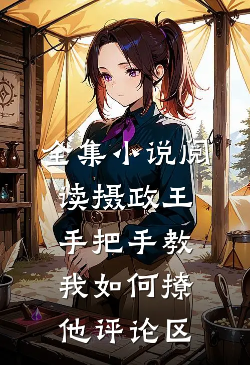 全集小说阅读摄政王手把手教我如何撩他评论区