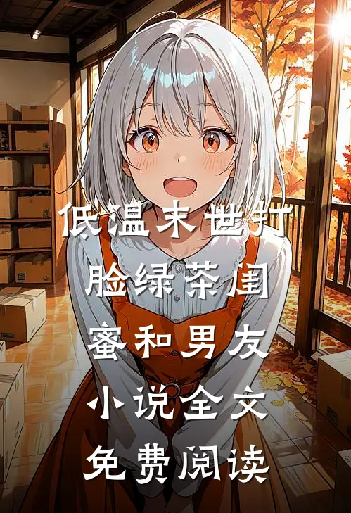 低温末世打脸绿茶闺蜜和男友小说全文免费阅读