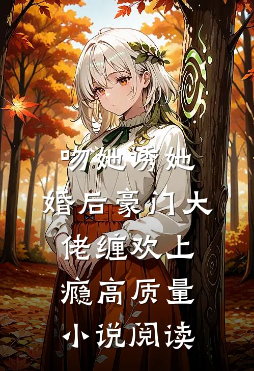 吻她诱她，婚后豪门大佬缠欢上瘾高质量小说阅读