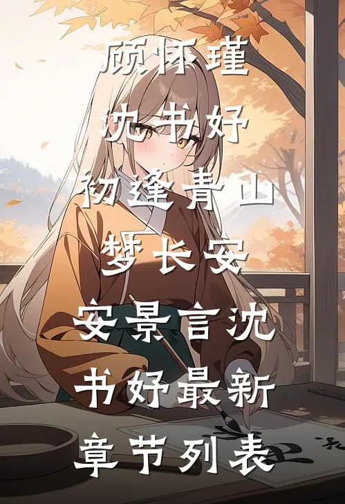 顾怀瑾沈书妤:初逢青山梦长安: 安景言沈书妤最新章节列表
