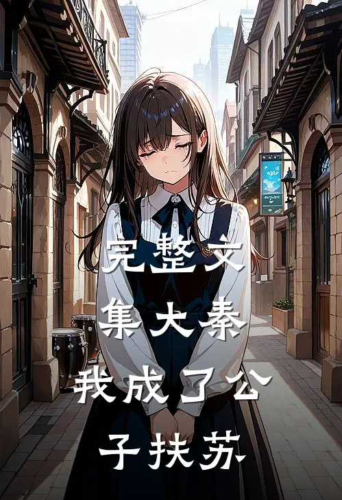 完整文集大秦,我成了公子扶苏