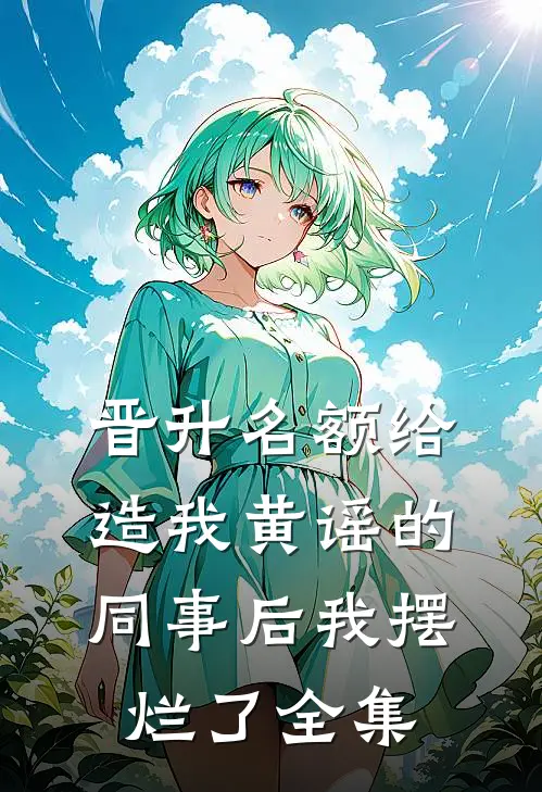 晋升名额给造我黄谣的同事后我摆烂了 全集