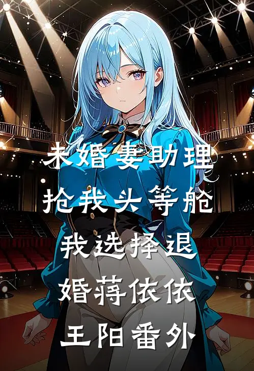 未婚妻助理抢我头等舱，我选择退婚蒋依依王阳番外