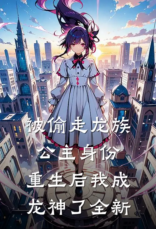 被偷走龙族公主身份，重生后我成龙神了全新