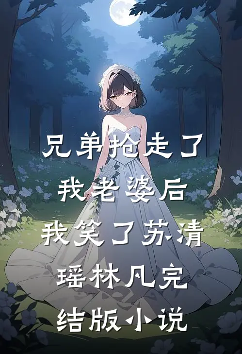 兄弟抢走了我老婆后，我笑了苏清瑶林凡完结版小说