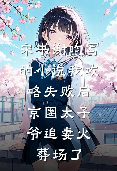 宋书谢昀写的小说我攻略失败后，京圈太子爷追妻火葬场了
