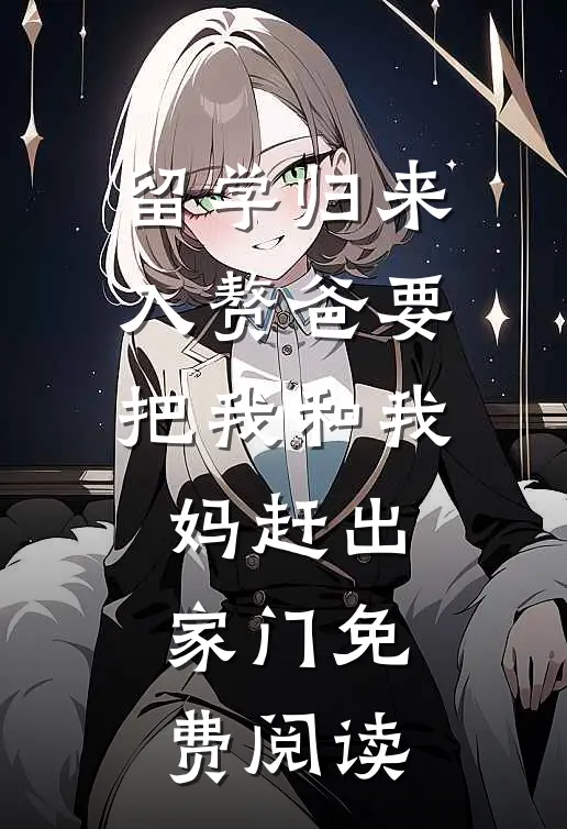 留学归来，入赘爸要把我和我妈赶出家门免费阅读