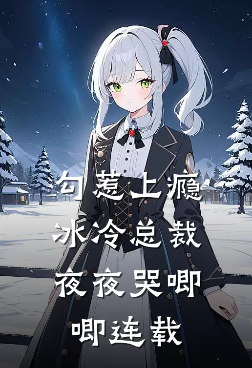 勾惹上瘾，冰冷总裁夜夜哭唧唧连载
