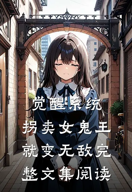 觉醒系统：拐卖女鬼王就变无敌完整文集阅读