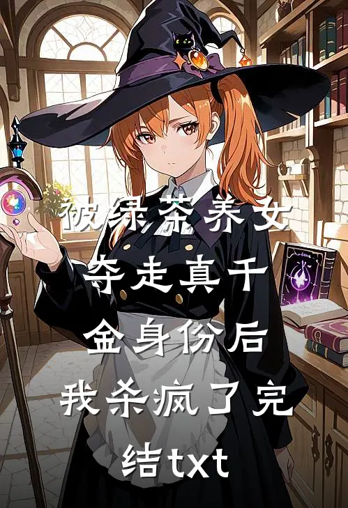 被绿茶养女夺走真千金身份后，我杀疯了完结txt