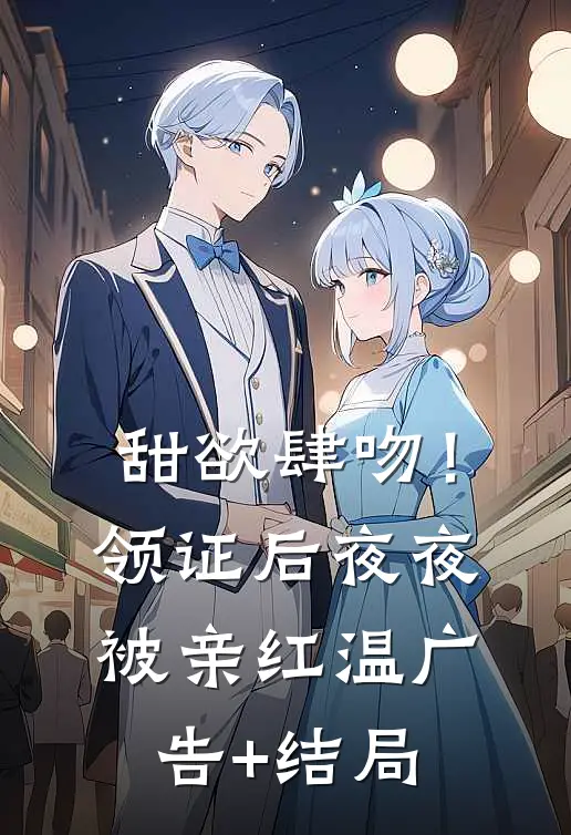 甜欲肆吻！领证后夜夜被亲红温广告+结局