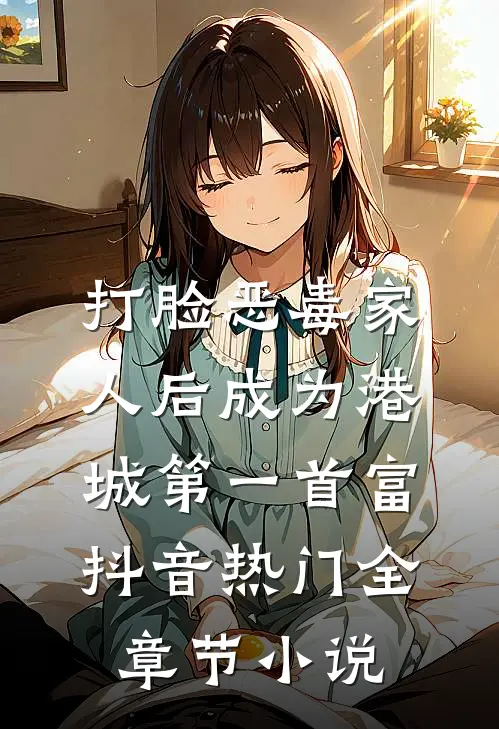 打脸恶毒家人后成为港城第一首富抖音热门全章节小说