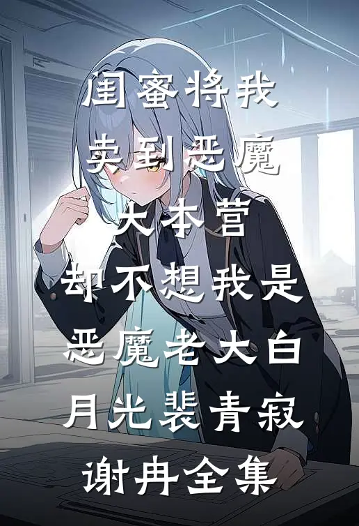 闺蜜将我卖到恶魔大本营，却不想我是恶魔老大白月光裴青寂谢冉全集