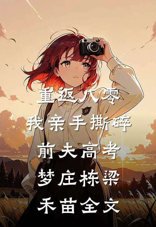 重返八零，我亲手撕碎前夫高考梦庄栋梁禾苗全文