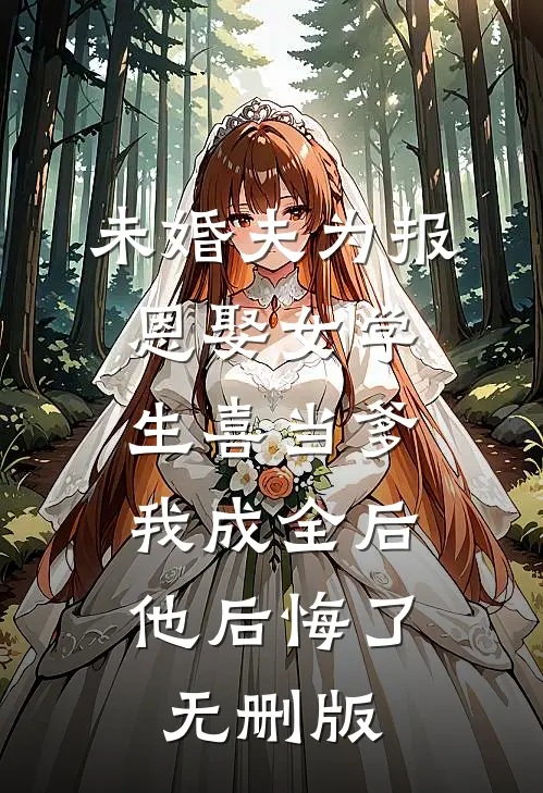 未婚夫为报恩娶女学生喜当爹，我成全后他后悔了无删版