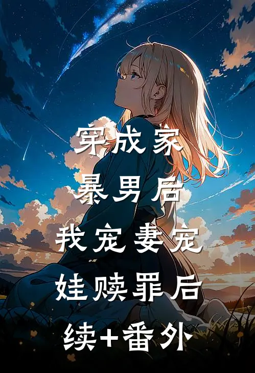 穿成家暴男后，我宠妻宠娃赎罪后续+番外