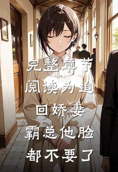 完整章节阅读为追回娇妻，霸总他脸都不要了