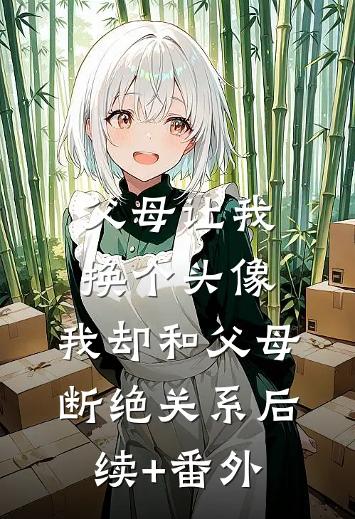 父母让我换个头像，我却和父母断绝关系后续+番外