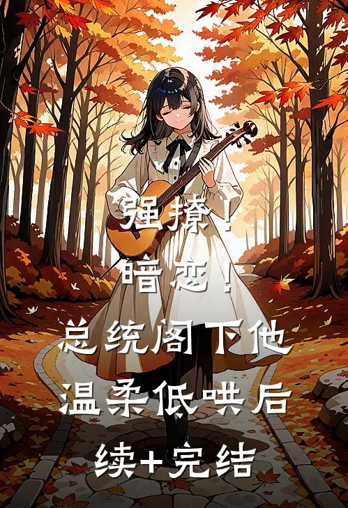 强撩！暗恋！总统阁下他温柔低哄后续+完结