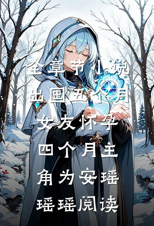 全章节小说出国五个月，女友怀孕四个月主角为安瑶瑶瑶阅读