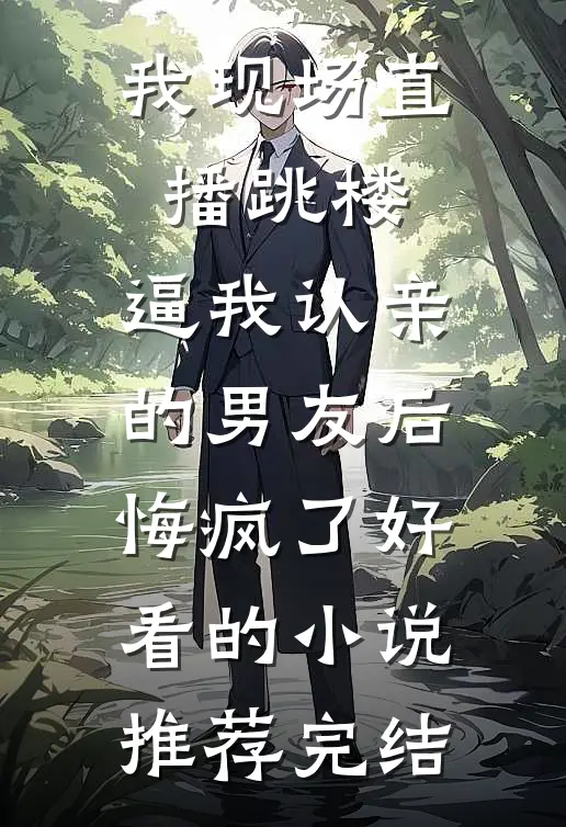 我现场直播跳楼，逼我认亲的男友后悔疯了好看的小说推荐完结