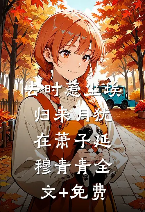 去时惹尘埃，归来月犹在萧子延穆青青全文+免费
