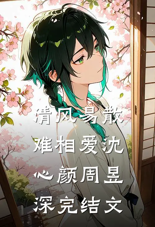清风易散难相爱沈心颜周昱深完结文
