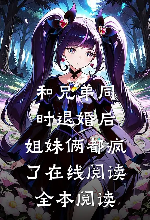 和兄弟同时退婚后，姐妹俩都疯了在线阅读全本阅读