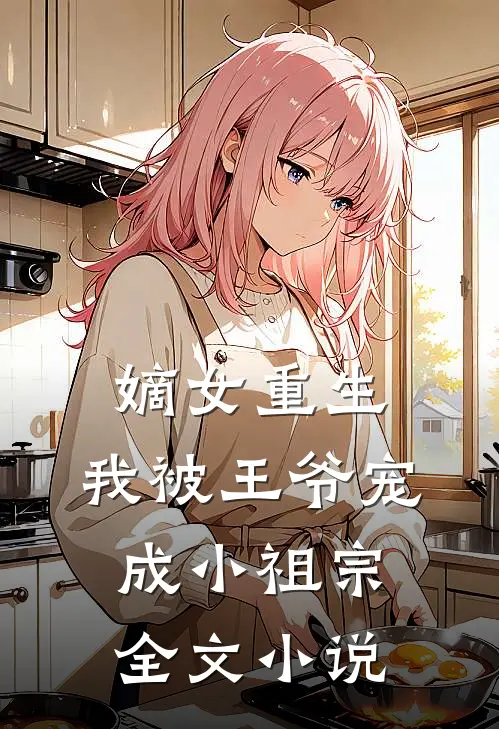 嫡女重生:我被王爷宠成小祖宗全文小说