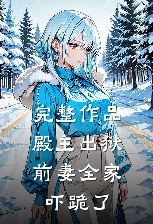 完整作品殿主出狱：前妻全家吓跪了