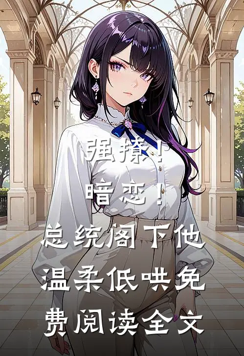 强撩！暗恋！总统阁下他温柔低哄免费阅读全文