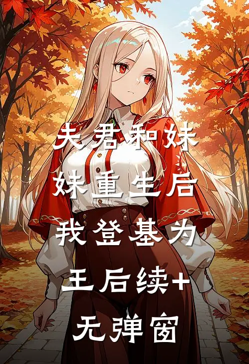夫君和妹妹重生后，我登基为王后续+无弹窗