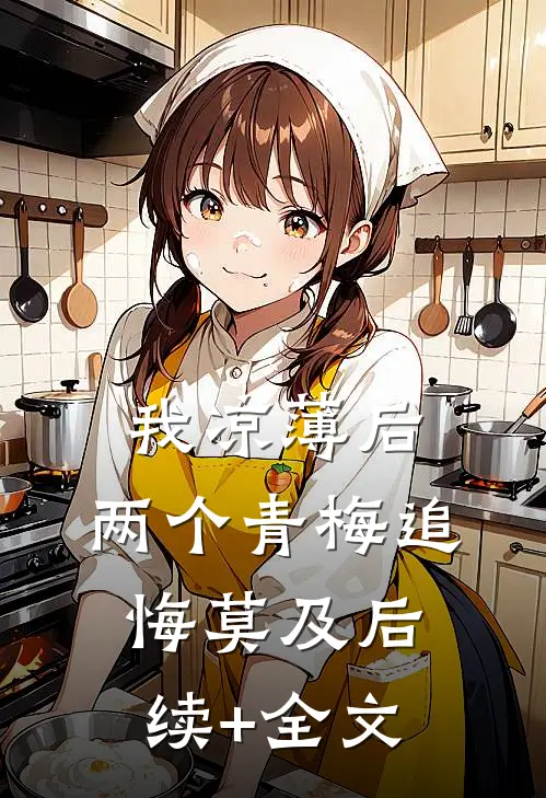 我凉薄后，两个青梅追悔莫及后续+全文