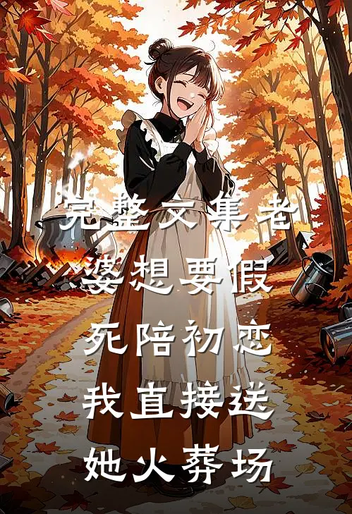 完整文集老婆想要假死陪初恋，我直接送她火葬场