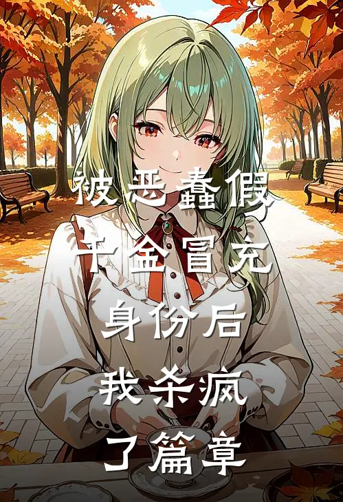 被恶蠢假千金冒充身份后，我杀疯了篇章