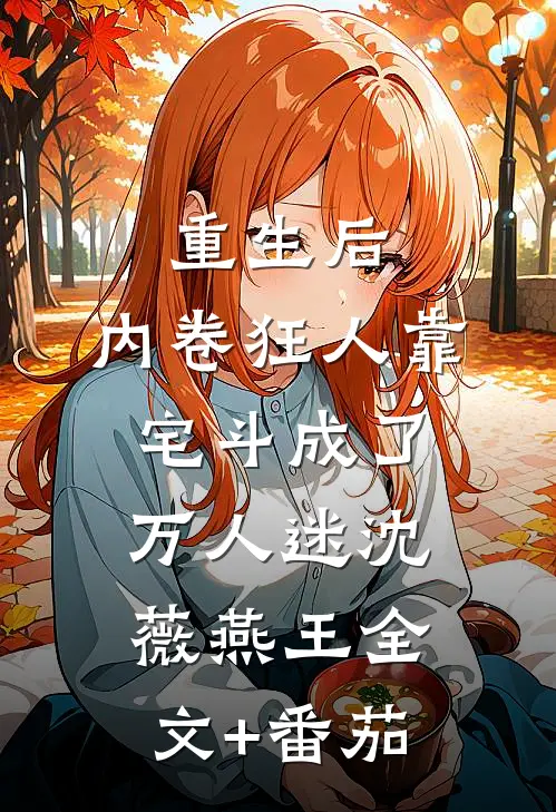 重生后，内卷狂人靠宅斗成了万人迷沈薇燕王全文+番茄
