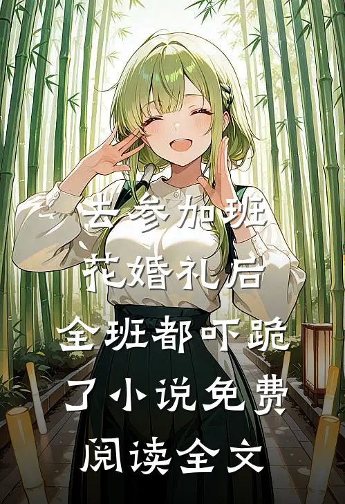 去参加班花婚礼后，全班都吓跪了小说免费阅读全文