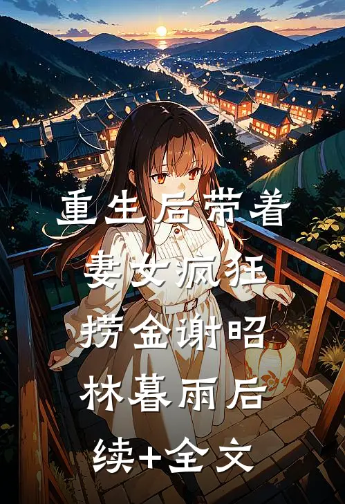 重生后带着妻女疯狂捞金谢昭林暮雨后续+全文