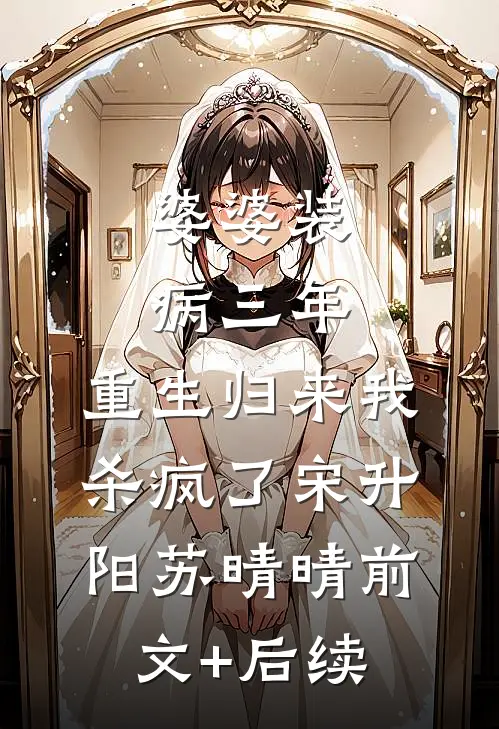 婆婆装病三年，重生归来我杀疯了宋升阳苏晴晴前文+后续