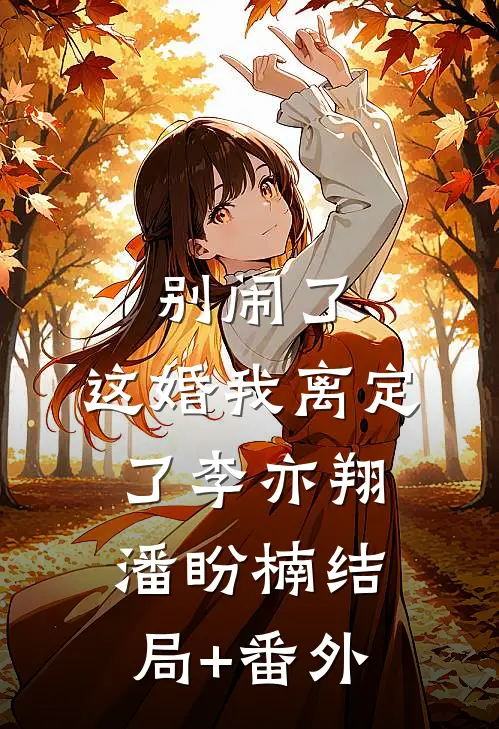 别闹了，这婚我离定了李亦翔潘盼楠结局+番外
