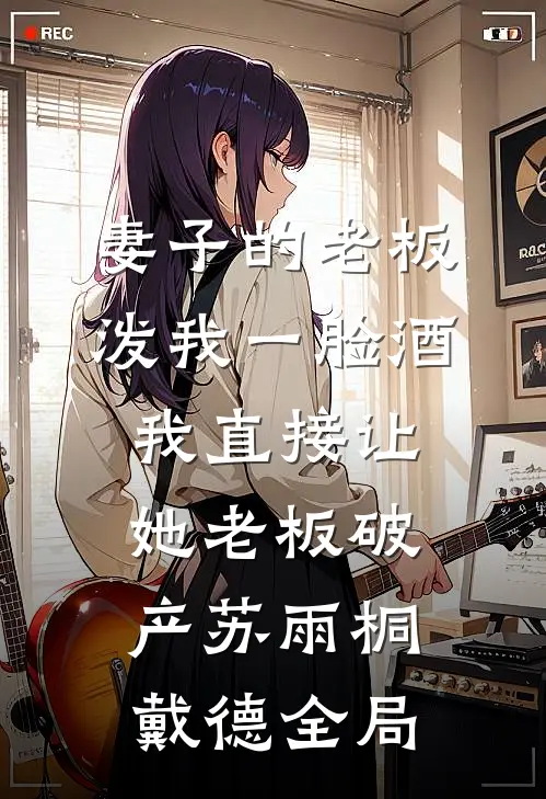 妻子的老板泼我一脸酒，我直接让她老板破产苏雨桐戴德全局
